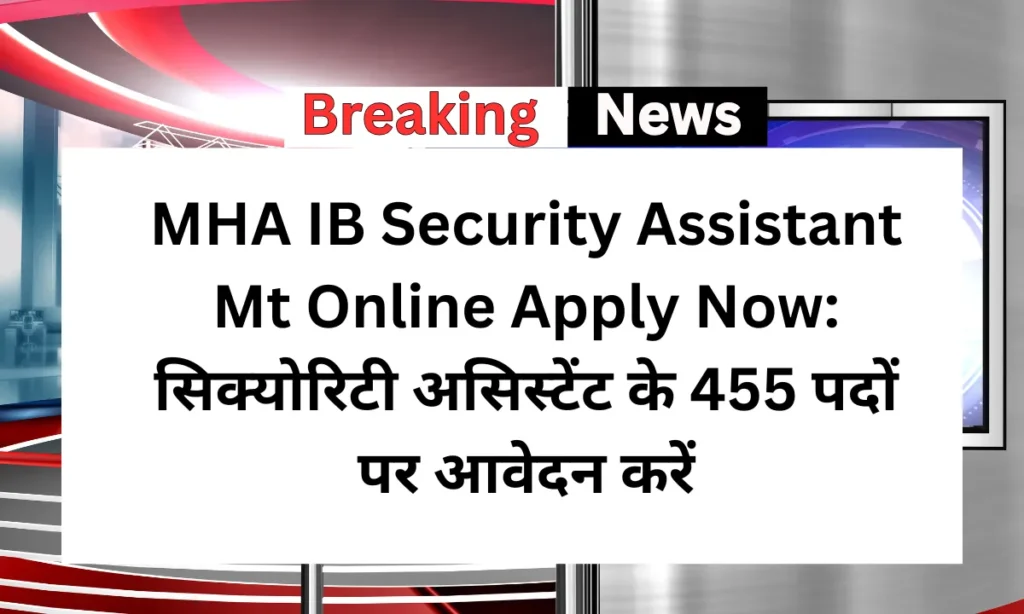MHA IB Security Assistant Mt Online Apply Now: सिक्योरिटी असिस्टेंट के 455 पदों पर आवेदन करें